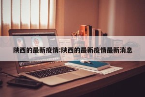 陕西的最新疫情:陕西的最新疫情最新消息