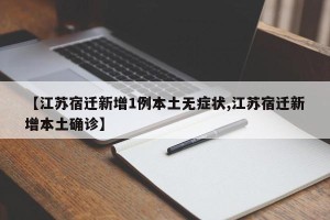 【江苏宿迁新增1例本土无症状,江苏宿迁新增本土确诊】