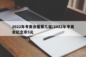 2022年冬奥会是第几届/2022年冬奥会纪念币5元