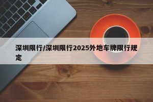 深圳限行/深圳限行2025外地车牌限行规定