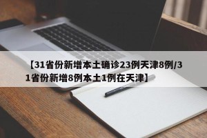 【31省份新增本土确诊23例天津8例/31省份新增8例本土1例在天津】