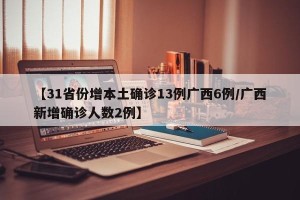 【31省份增本土确诊13例广西6例/广西新增确诊人数2例】
