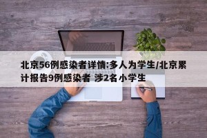 北京56例感染者详情:多人为学生/北京累计报告9例感染者 涉2名小学生