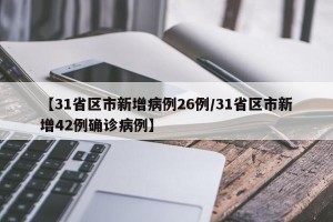 【31省区市新增病例26例/31省区市新增42例确诊病例】