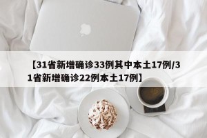 【31省新增确诊33例其中本土17例/31省新增确诊22例本土17例】