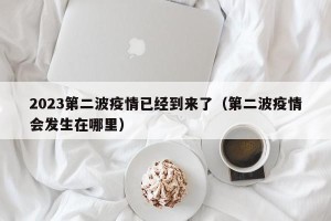 2023第二波疫情已经到来了（第二波疫情会发生在哪里）