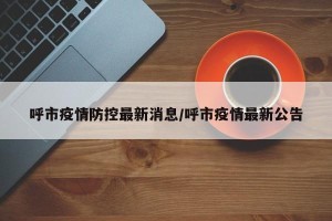 呼市疫情防控最新消息/呼市疫情最新公告