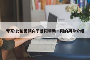 专家:此轮更倾向于首阳带动二阳的简单介绍