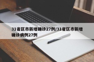 31省区市新增确诊27例/31省区市新增确诊病例27例