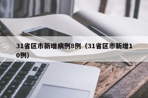 31省区市新增病例8例（31省区市新增10例）