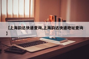 【上海韵达快递查询,上海韵达快递地址查询】