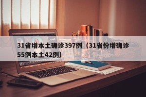 31省增本土确诊397例（31省份增确诊55例本土42例）