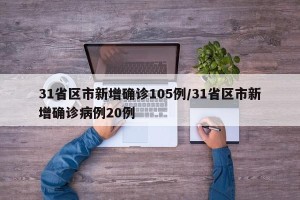 31省区市新增确诊105例/31省区市新增确诊病例20例
