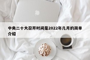 中央二十大召开时间是2022年几月的简单介绍