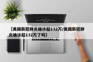 【美国新冠肺炎确诊超132万/美国新冠肺炎确诊超132万了吗】