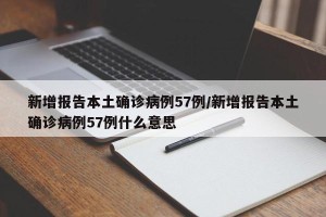 新增报告本土确诊病例57例/新增报告本土确诊病例57例什么意思
