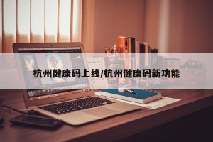 杭州健康码上线/杭州健康码新功能